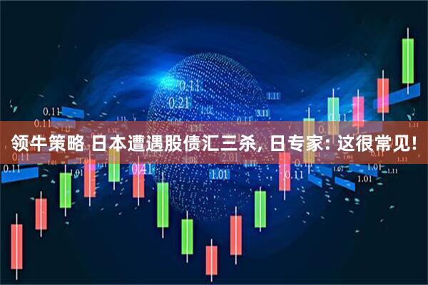 领牛策略 日本遭遇股债汇三杀, 日专家: 这很常见!